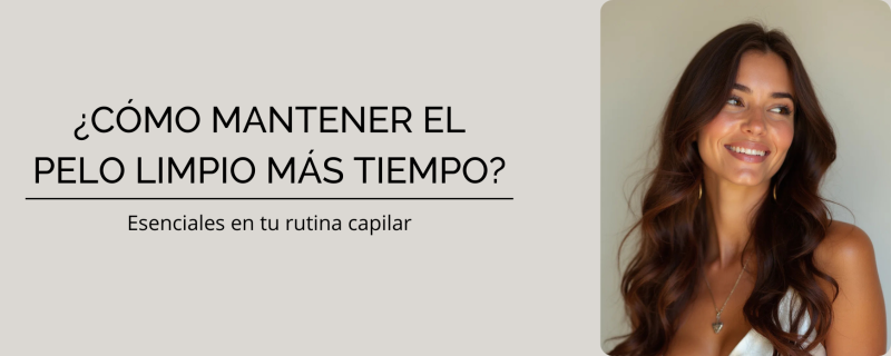 ¿Cómo mantener el pelo limpio más tiempo? Esenciales en tu rutina capilar